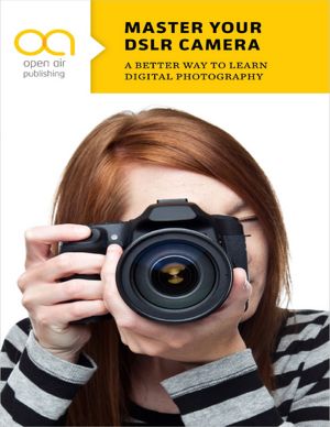 Master Your DSLR Camera: A Better Way to Learn Digital Photography [NOOK Book]