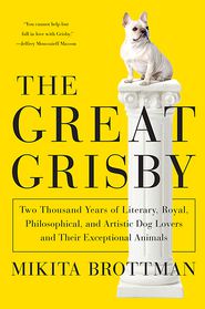 The Great Grisby: Two Thousand Years of Literary, Royal, Philosophical, and Artistic Dog Lovers and Their Exceptional Animals