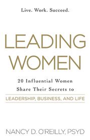 Leading Women: 20 Influential Women Share Their Secrets to Leadership, Business, and Life