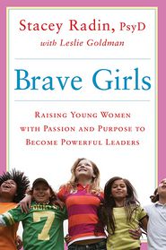 Brave Girls: Raising Young Women with Passion and Purpose to Become Powerful Leaders