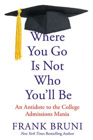Where You Go Is Not Who You'll Be: An Antidote to the College Admissions Mania