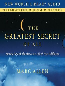 The Greatest Secret of All: Moving Beyond Abundance to a Life of True Fulfillment Marc Allen