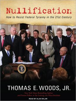 Nullification: How to Resist Federal Tyranny in the 21st Century Thomas E. Woods and Alan Sklar
