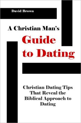 A Christian Man's Guide to Dating: Christian Dating Tips that