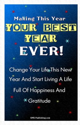 Making This Year Your Best Year Ever!: Personal Goal Setting Ideas And Strategies To Get You Motivated To Make Positive Change In Your Life