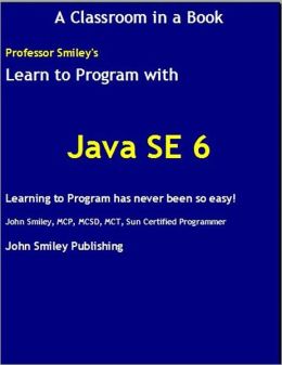 Learn To Program with Java SE 6 John Smiley