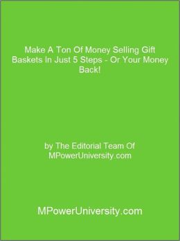 Make A Ton Of Money Selling Gift Baskets In Just 5 Steps - Or Your Money Back!