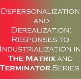 Depersonalization and Derealization: Responses to Industrialization in The Matrix and Terminator Series.