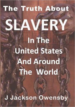 The Truth About Slavery in the United States and Around the World J. Jackson Owensby