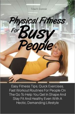 Physical Fitness For Busy People: Easy Fitness Tips, Quick Exercises ...