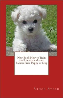 New Book How to Train and Understand your Bichon Frise Puppy or Dog