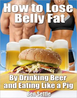 How to Lose Belly Fat Drinking Beer and Eating Like a Pig