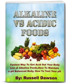 Alkaline Vs Acidic Foods: Fastest Way To Get Acid Out Your Body.List Of Alkaline Foods and How To Maintain a pH Balanced Body.How To Test Your pH Balance Russell Dawson