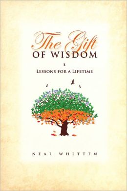 The Gift of Wisdom: Lessons for a Lifetime Neal Whitten, The Neal Whitten Group and Inc.