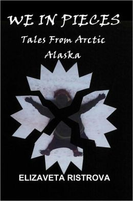 We In Pieces: Tales From Arctic Alaska Elizaveta Ristrova