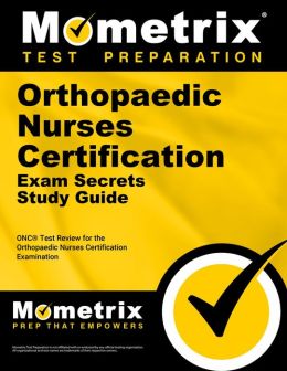 Orthopaedic Nurses Certification Exam Secrets Study Guide: ONC Test Review for the Orthopaedic Nurses Certification Examination ONC Exam Secrets Test Prep Team