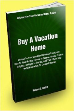 Buy A Vacation Home Escape To Your Vacation Home As You Learn How To Find Holiday Homes In Greece, Spain, France, Bulgaria, Or Right In The US And Turn Them Into Rental Property To Create Income! Richard S. Horton