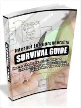 Internet Entrepreneurship Survival Guid - Master The Backwoods of Internet Entrepreneurship – All Distilled into a Single Most Powerful Guide (Just Listed)