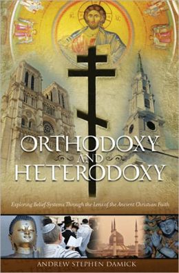 Orthodoxy and Heterodoxy: Exploring Belief Systems through the Lens of the Ancient Christian Faith Fr Andrew Stephen Damick