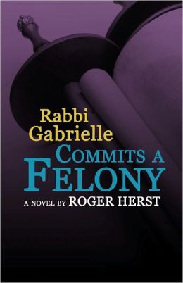 Rabbi Gabrielle Commits A Felony (The Rabbi Gabrielle Series - Book 4)