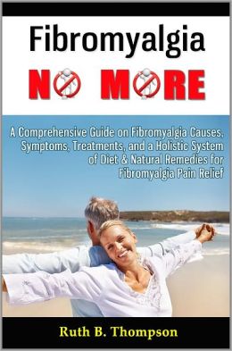 Fibromyalgia No More: A Comprehensive Guide on Fibromyalgia Causes, Symptoms, Treatments, and a Holistic System of Diet & Natural Remedies for Fibromyalgia Pain Relief
