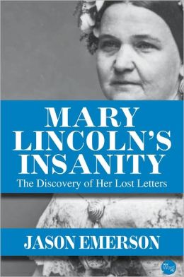 Mary Lincoln's Insanity: The Discovery of Her Lost Letters Jason Emerson
