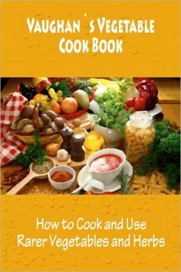 Vaughan's Vegetable Cook Book (How to Cook and Use Rarer Vegetables and Herbs) [Illustrated]