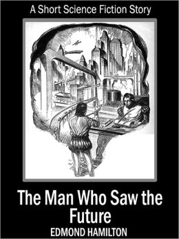 The Man Who Saw The Future: A Short Science Fiction Story