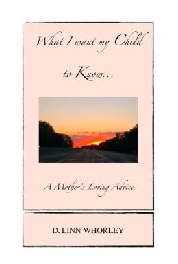 What I want my Child to Know...A Mother's Loving Advice