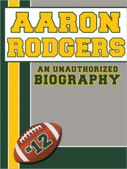 Aaron Rodgers: An Unauthorized Biography