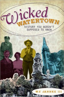 Wicked Watertown (WI): History You Weren't Supposed to Know W. F. Jannke