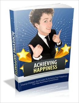 Achieving Happiness - Ture Happiness For You and Your Loved Ones
