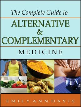 The Complete Guide to Alternative and Complementary Medicine: A Comprehensive Introductory Guide for Patients, Practitioners & Health Care Providers
