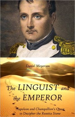 The Linguist and the Emperor: Napoleon and Champollion's Quest to Decipher the Rosetta Stone
