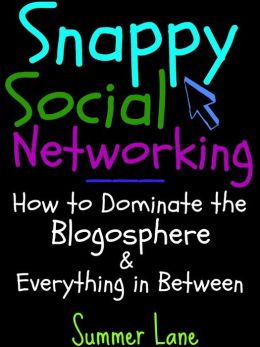 Snappy Social Networking: How to Dominate the Blogosphere & Everything in Between