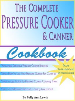 The Complete Pressure Cooker and Canner Cookbook