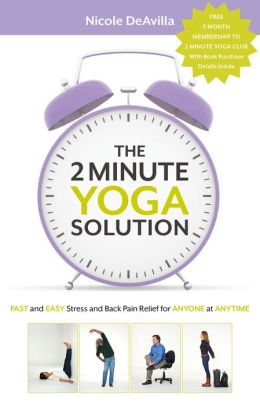 The 2 Minute Yoga Solution: FAST and EASY Stress and Back Pain Relief for ANYONE at ANYTIME Nicole DeAvilla