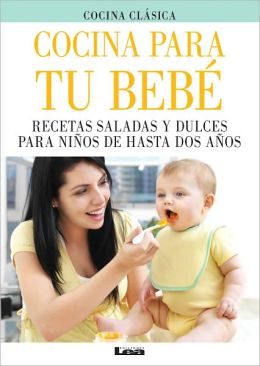 Cocina para tu bebe. Recetas saladas y dulces para ni&ntilde;os de hasta dos a&ntilde;os.