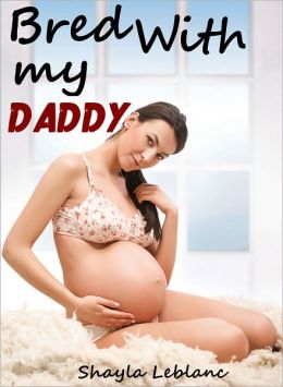 Bred With My Daddy (erotic taboo breeding sex) by Shayla Leblanc