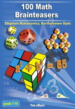 100 Math Brainteasers (Grade 7, 8, 9, 10). Arithmetic, Algebra and Geometry Brain Teasers, Games and Problems with Solutions