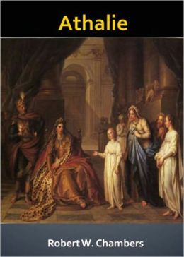 Athalie: A Fiction and Literature, Romance Classic By Robert W. Chambers! AAA+++