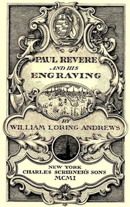 Paul Revere And His Engraving (Illustrated) By William Loring Andrews ...