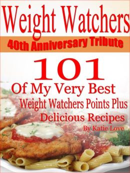 Weight Watchers 40th Anniversary Tribute 101 OF My Very Best Weight Watchers Points Plus Delicious Recipes