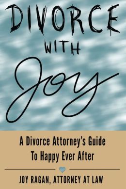 Divorce with Joy: A Divorce Attorney's Guide to Happy Ever After Joy Ragan Esq.