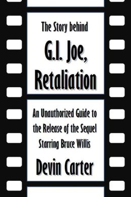 The Story behind G.I. Joe, Retaliation: An Unauthorized Guide to the Release of the Sequel Starring Bruce Willis [Article]