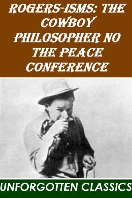 Rogers-isms, the Cowboy Philosopher on the Peace Conference Will Rogers