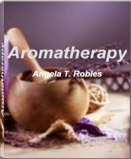 Aromatherapy: Take Charge of Your Health With This Eye-Opening Guide On Aromatherapy Oil, Aromatherapy Massage, Aromatherapy Diffuser, Aromatherapy Candles, Aromatherapy Recipes and More