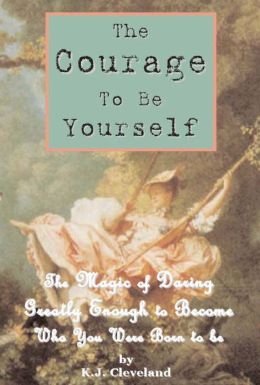 The Courage to be Yourself: The Magic of Daring Greatly Enough to Become Who You Were Born to be K.J. Cleveland