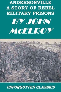 Andersonville - A Story of Rebel Military Prisons John McElroy