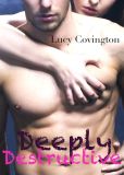 Book Cover Image. Title: Deeply Destructive (Addicted To You, Book Four), Author: Lucy Covington